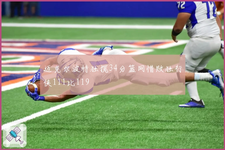 迈克尔波特独揽34分篮网惜败独行侠111比119