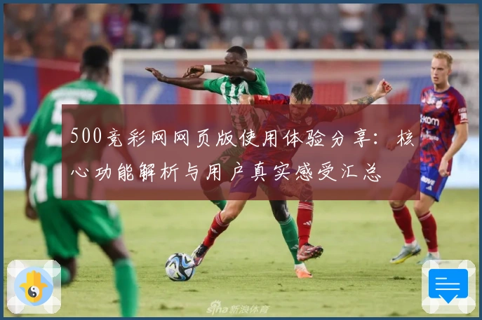 500竞彩网网页版使用体验分享：核心功能解析与用户真实感受汇总