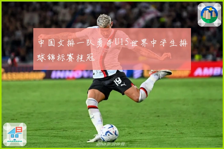 中国女排一队勇夺U15世界中学生排球锦标赛桂冠