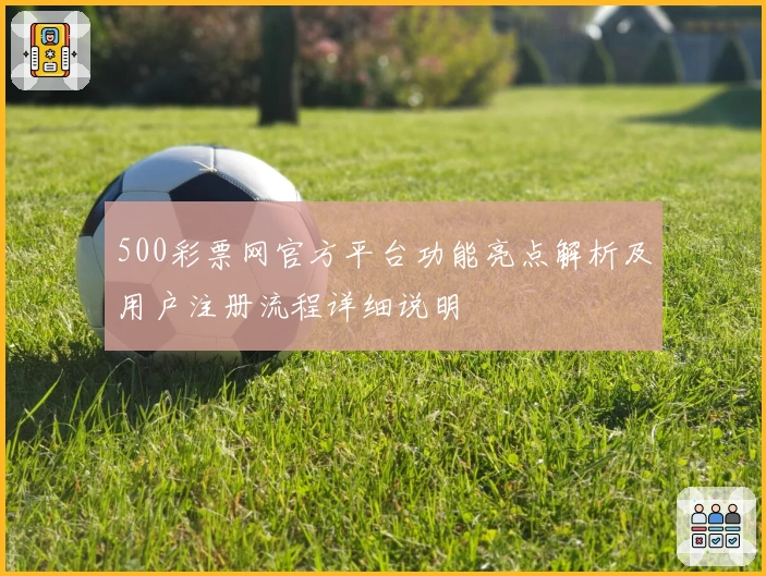 500彩票网官方平台功能亮点解析及用户注册流程详细说明