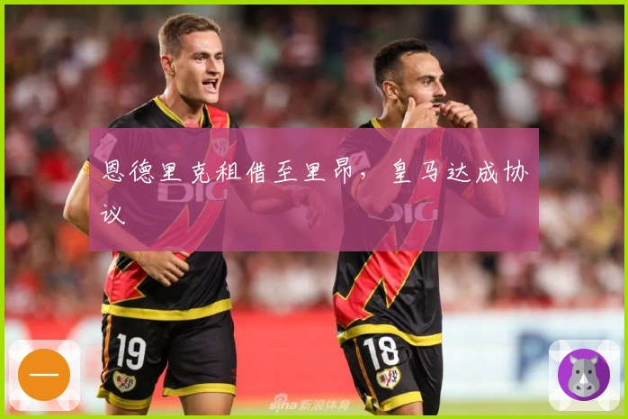 恩德里克租借至里昂，皇马达成协议