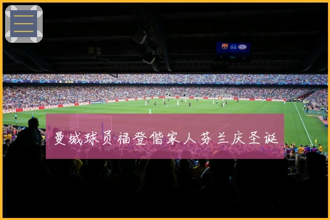 曼城球员福登偕家人芬兰庆圣诞