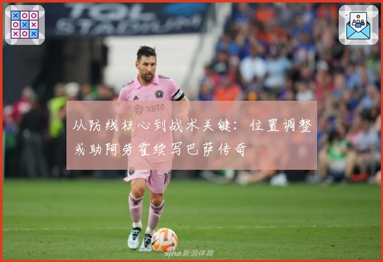从防线核心到战术关键:位置调整或助阿劳霍续写巴萨传奇