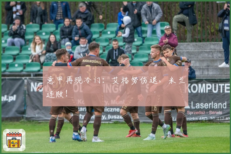 意甲再现冷门：艾格努伤退，米兰连败！