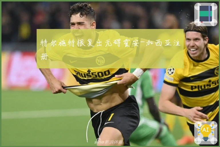 特尔施特根复出无碍霍安-加西亚注册