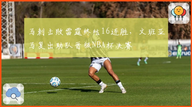 马刺击败雷霆终结16连胜，文班亚马复出助队晋级NBA杯决赛