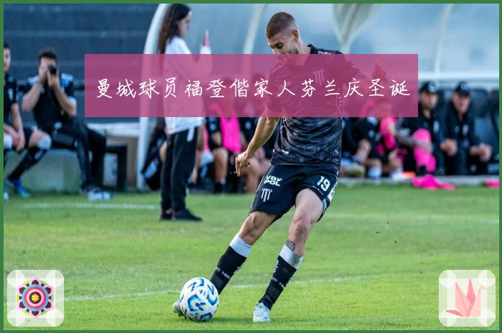 曼城球员福登偕家人芬兰庆圣诞