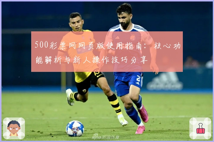 500彩票网网页版使用指南：核心功能解析与新人操作技巧分享