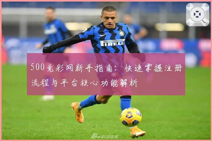 500竞彩网新手指南：快速掌握注册流程与平台核心功能解析