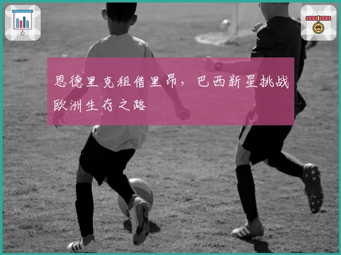 恩德里克租借里昂，巴西新星挑战欧洲生存之路