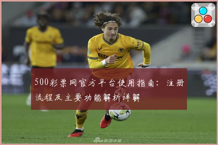 500彩票网官方平台使用指南：注册流程及主要功能解析详解