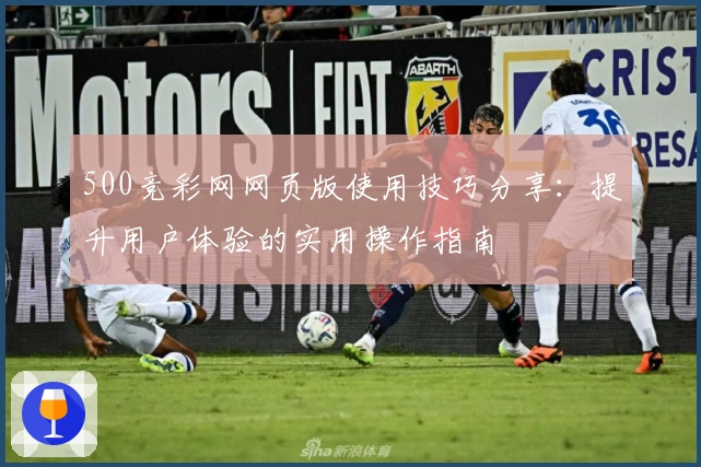 500竞彩网网页版使用技巧分享：提升用户体验的实用操作指南
