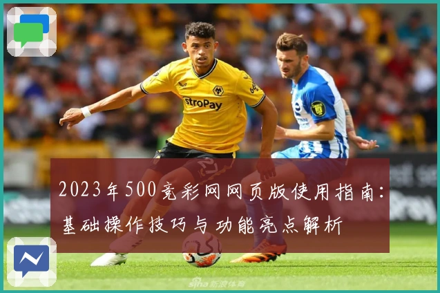 2023年500竞彩网网页版使用指南：基础操作技巧与功能亮点解析