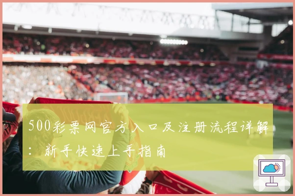 500彩票网官方入口及注册流程详解：新手快速上手指南